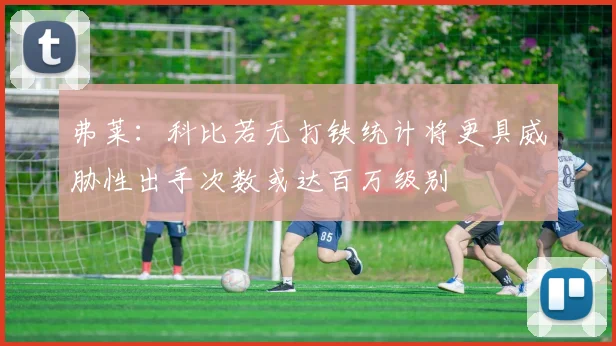 弗莱：科比若无打铁统计将更具威胁性出手次数或达百万级别