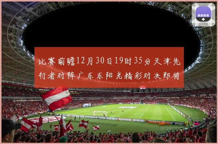 比赛前瞻12月30日19时35分天津先行者对阵广东东阳光精彩对决即将开启