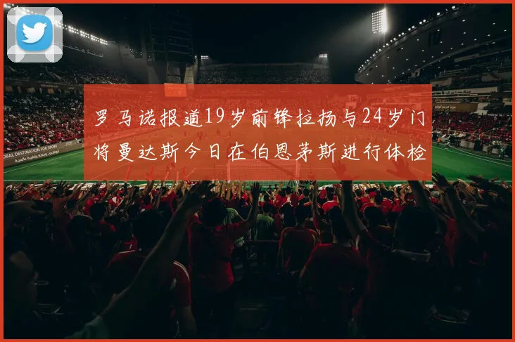 罗马诺报道19岁前锋拉扬与24岁门将曼达斯今日在伯恩茅斯进行体检