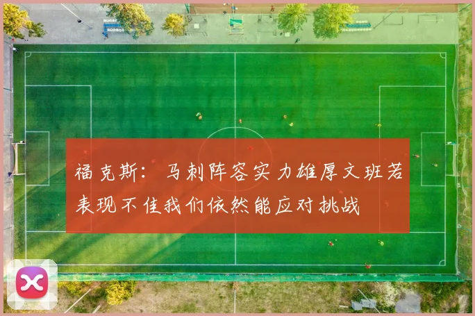 福克斯：马刺阵容实力雄厚文班若表现不佳我们依然能应对挑战