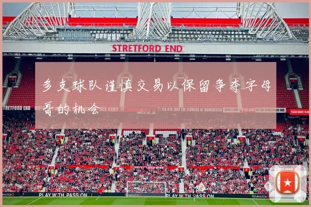 多支球队谨慎交易以保留争夺字母哥的机会