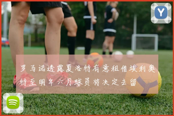 罗马诺透露夏洛特有意租借埃利奥特至明年六月球员将决定去留
