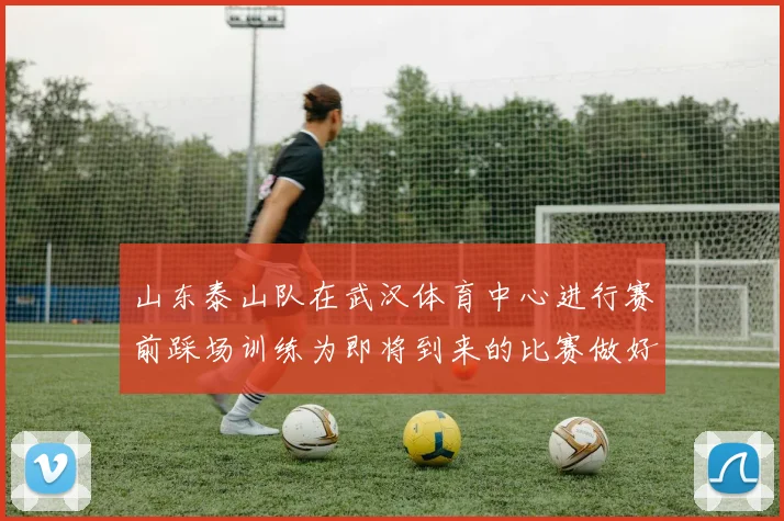 山东泰山队在武汉体育中心进行赛前踩场训练为即将到来的比赛做好准备