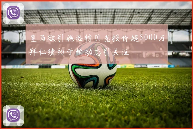皇马欲引施洛特贝克报价超5000万拜仁续约于帕动态引关注