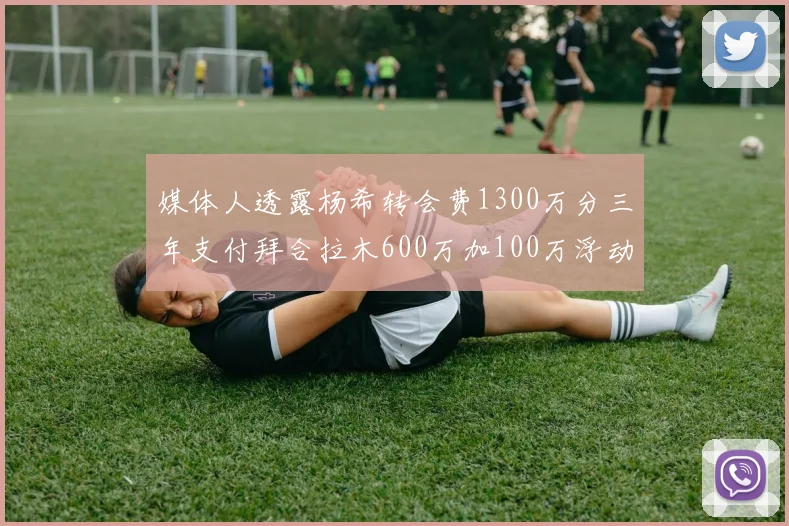 媒体人透露杨希转会费1300万分三年支付拜合拉木600万加100万浮动