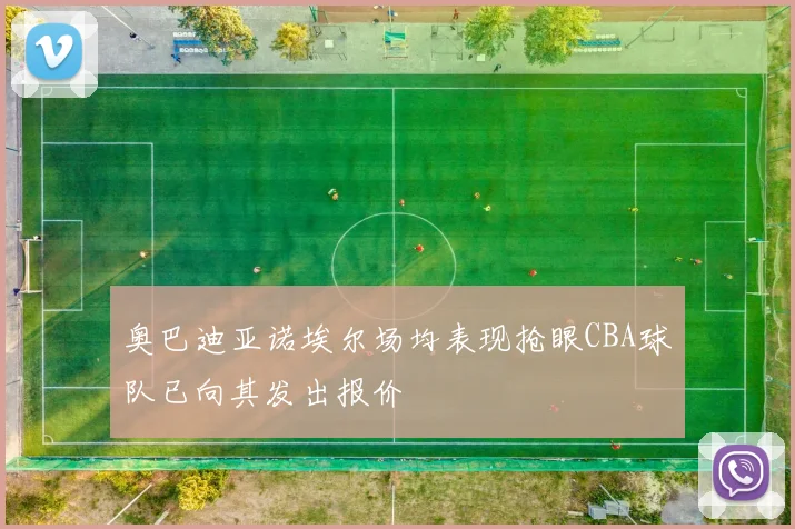 奥巴迪亚诺埃尔场均表现抢眼CBA球队已向其发出报价